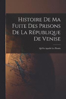 bokomslag Histoire De Ma Fuite Des Prisons De La Rpublique De Venise