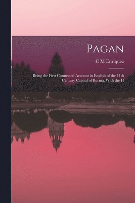 bokomslag Pagan; Being the First Connected Account in English of the 11th Century Capital of Burma, With the H