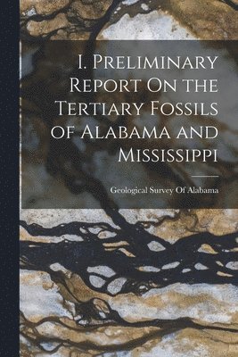 bokomslag I. Preliminary Report On the Tertiary Fossils of Alabama and Mississippi