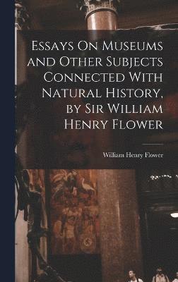 Essays On Museums and Other Subjects Connected With Natural History, by Sir William Henry Flower 1