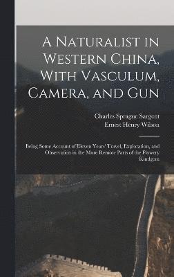 Ernest Henry Wilson, Charles Sprague Sargent - Naturalist in Western China, With Vasculum, Camera, and Gun, Inbunden