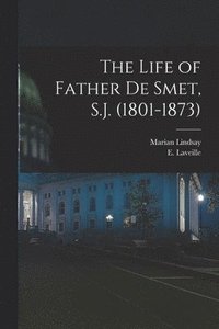 bokomslag The Life of Father de Smet, S.J. (1801-1873)