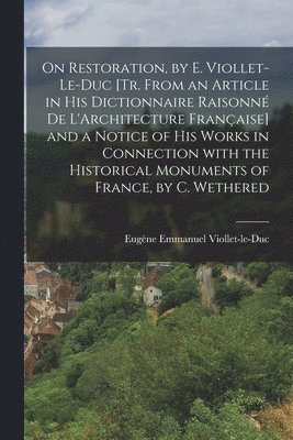 bokomslag On Restoration, by E. Viollet-Le-Duc [Tr. from an Article in His Dictionnaire Raisonn De L'Architecture Franaise] and a Notice of His Works in Connection with the Historical Monuments of France,