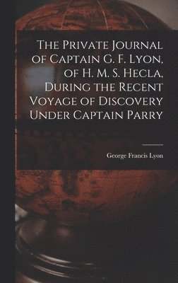 Private Journal of Captain G. F. Lyon, of H. M. S. Hecla, During the Recent Voyage of Discovery Under Captain Parry