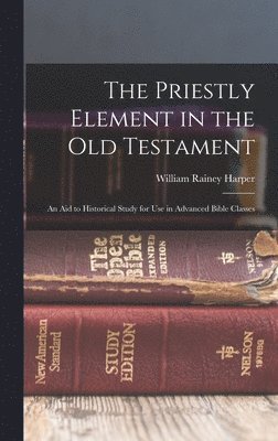 William Rainey Harper - Priestly Element in the Old Testament, Inbunden