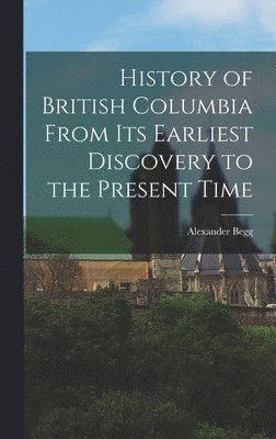 Alexander Begg - History of British Columbia From Its Earliest Discovery to the Present Time, Inbunden