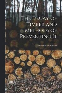 bokomslag The Decay of Timber and Methods of Preventing It