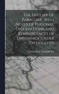 bokomslag The History of Paraguay, With Notes of Personal Observations, and Reminiscences of Diplomacy Under Difficulties