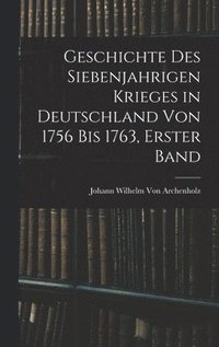 bokomslag Geschichte des siebenjahrigen Krieges in Deutschland von 1756 bis 1763, Erster Band