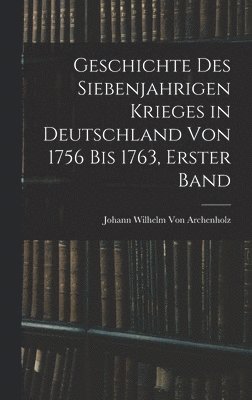 Geschichte des siebenjahrigen Krieges in Deutschland von 1756 bis 1763, Erster Band 1