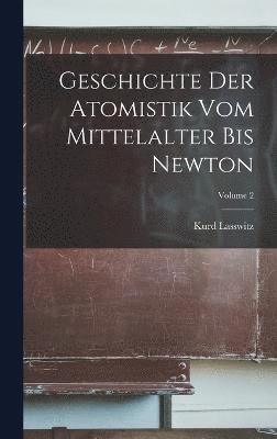 Geschichte Der Atomistik Vom Mittelalter Bis Newton; Volume 2 1