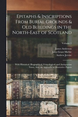John Grant Michie, William Alexander, Andrew Jervise - Epitaphs & Inscriptions From Burial Grounds & Old Buildings in the North-East of Scotland, Häftad