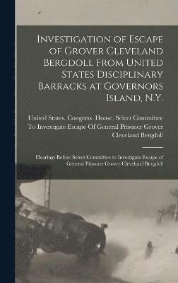 Investigation of Escape of Grover Cleveland Bergdoll From United States Disciplinary Barracks at Governors Island, N.Y. 1