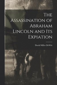 bokomslag The Assassination of Abraham Lincoln and Its Expiation