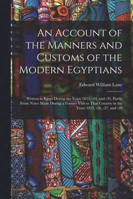 bokomslag An Account of the Manners and Customs of the Modern Egyptians: Written in Egypt During the Years 1833, -34, and -35, Partly From Notes Made During a F