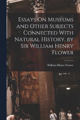 Essays On Museums and Other Subjects Connected With Natural History, by Sir William Henry Flower 1