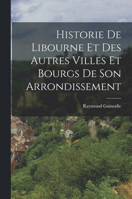 Historie De Libourne Et Des Autres Villes Et Bourgs De Son Arrondissement 1