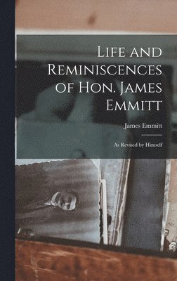 Life and Reminiscences of Hon. James Emmitt