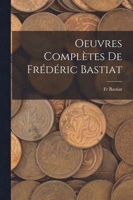 Bastiat, Fr Bastiat - Oeuvres Complètes De Frédéric Bastiat, Häftad