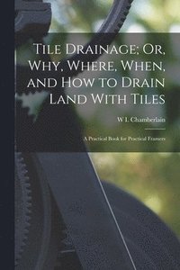bokomslag Tile Drainage; Or, Why, Where, When, and How to Drain Land With Tiles
