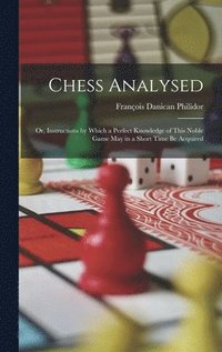bokomslag Chess Analysed; Or, Instructions by Which a Perfect Knowledge of This Noble Game May in a Short Time Be Acquired