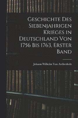 Geschichte des siebenjahrigen Krieges in Deutschland von 1756 bis 1763, Erster Band 1