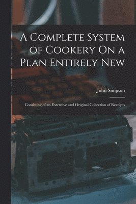 John Simpson - Complete System of Cookery On a Plan Entirely New, Häftad
