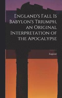 bokomslag England's Fall Is Babylon's Triumph, an Original Interpretation of the Apocalypse