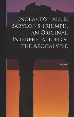 England's Fall Is Babylon's Triumph, an Original Interpretation of the Apocalypse