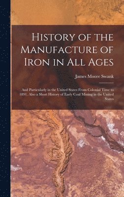 James Moore Swank - History of the Manufacture of Iron in All Ages, Inbunden
