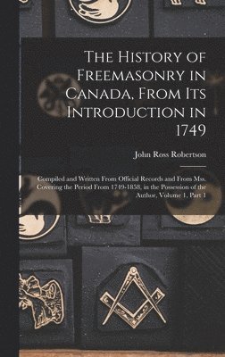 History of Freemasonry in Canada, From Its Introduction in 1749
