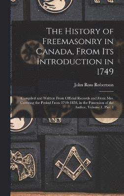 The History of Freemasonry in Canada, From Its Introduction in 1749 1