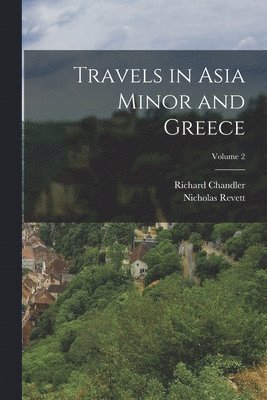 Richard Chandler, Nicholas Revett - Travels in Asia Minor and Greece; Volume 2, Häftad
