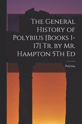 Polybius - General History of Polybius [Books 1-17] Tr. by Mr. Hampton 5Th Ed, Häftad