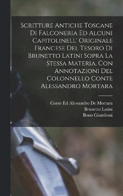 Scritture Antiche Toscane Di Falconeria Ed Alcuni Capitolinell' Originale Francese Del Tesoro Di Brunetto Latini Sopra La Stessa Materia, Con Annotazioni Del Colonnello Conte Alessandro Mortara 1