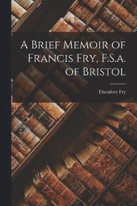 bokomslag A Brief Memoir of Francis Fry, F.S.a. of Bristol