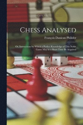 François Danican Philidor - Chess Analysed; Or, Instructions by Which a Perfect Knowledge of This Noble Game May in a Short Time Be Acquired, Häftad