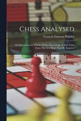 bokomslag Chess Analysed; Or, Instructions by Which a Perfect Knowledge of This Noble Game May in a Short Time Be Acquired