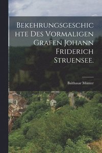 bokomslag Bekehrungsgeschichte des vormaligen Grafen Johann Friderich Struensee.