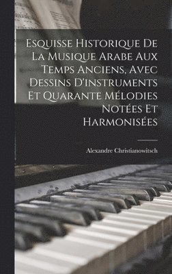 bokomslag Esquisse Historique De La Musique Arabe Aux Temps Anciens, Avec Dessins D'instruments Et Quarante Mlodies Notes Et Harmonises