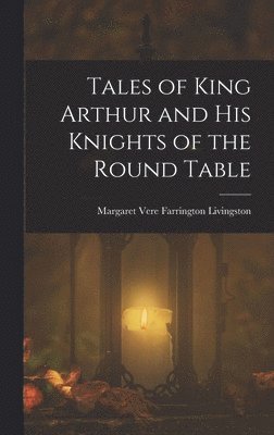 bokomslag Tales of King Arthur and His Knights of the Round Table