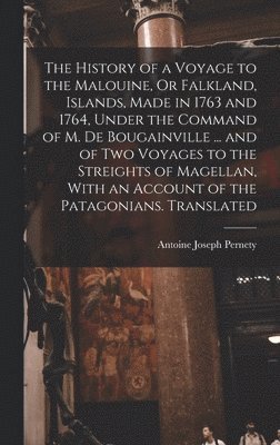 bokomslag The History of a Voyage to the Malouine, Or Falkland, Islands, Made in 1763 and 1764, Under the Command of M. De Bougainville ... and of Two Voyages to the Streights of Magellan, With an Account of