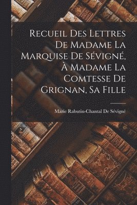 Marie Rabutin-Chantal de Sévigné - Recueil Des Lettres De Madame La Marquise De Sévigné, À Madame La Comtesse De Grignan, Sa Fille, Häftad