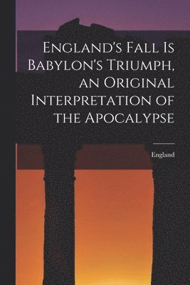 bokomslag England's Fall Is Babylon's Triumph, an Original Interpretation of the Apocalypse