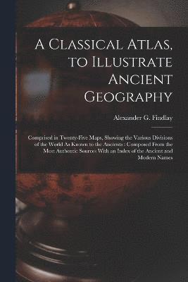 Classical Atlas, to Illustrate Ancient Geography