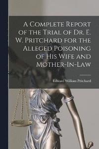 bokomslag A Complete Report of the Trial of Dr. E. W. Pritchard for the Alleged Poisoning of His Wife and Mother-In-Law