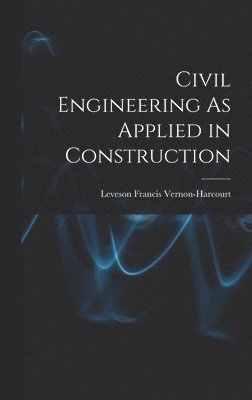 Leveson Francis Vernon-Harcourt - Civil Engineering As Applied in Construction, Inbunden
