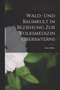 bokomslag Wald- Und Baumkult in Beziehung Zur Volksmedizin Oberbayerns