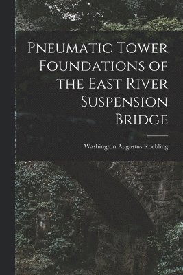 Pneumatic Tower Foundations of the East River Suspension Bridge 1