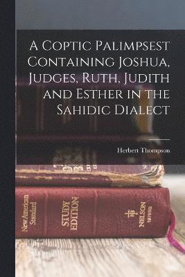 A Coptic Palimpsest Containing Joshua, Judges, Ruth, Judith and Esther in the Sahidic Dialect 1